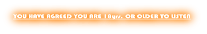 YOU HAVE AGREED YOU ARE 18yrs. OR OLDER TO LISTEN
