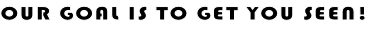 OUR GOAL IS TO GET YOU SEEN!