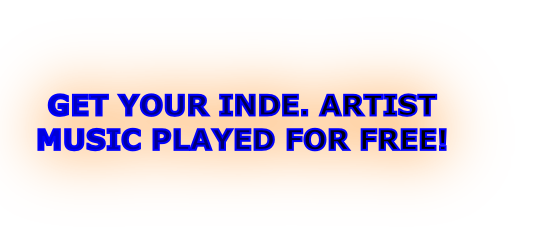 GET YOUR INDE. ARTIST
MUSIC PLAYED FOR FREE!
