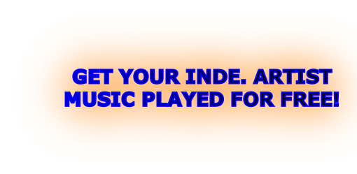 GET YOUR INDE. ARTIST
MUSIC PLAYED FOR FREE!