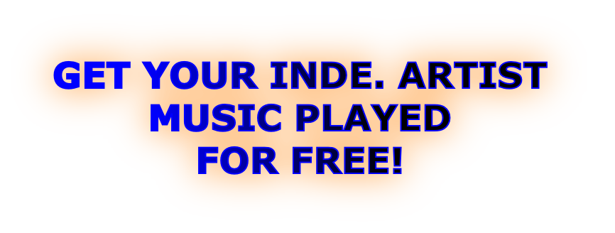 GET YOUR INDE. ARTIST
MUSIC PLAYED
FOR FREE!